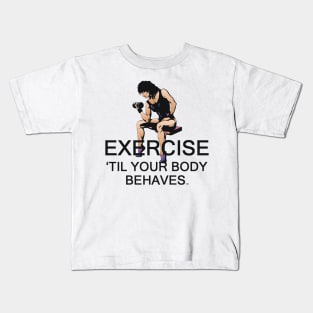 Exercise Til Your Body Behaves Kids T-Shirt